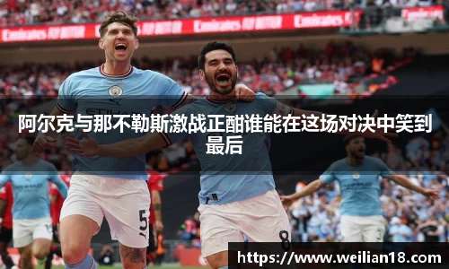阿尔克与那不勒斯激战正酣谁能在这场对决中笑到最后